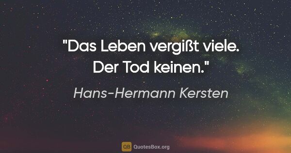Hans-Hermann Kersten Zitat: "Das Leben vergißt viele. Der Tod keinen."