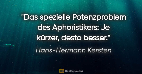 Hans-Hermann Kersten Zitat: "Das spezielle Potenzproblem des Aphoristikers: Je kürzer,..."