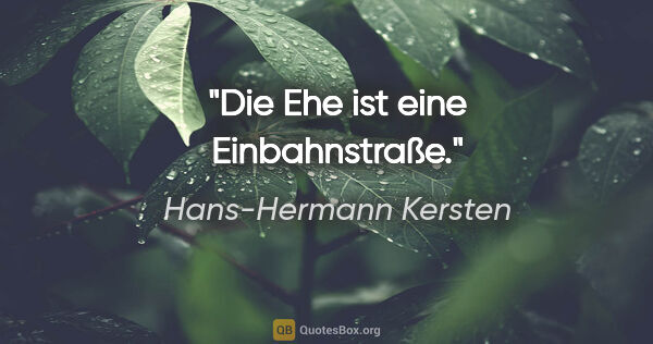 Hans-Hermann Kersten Zitat: "Die Ehe ist eine Einbahnstraße."