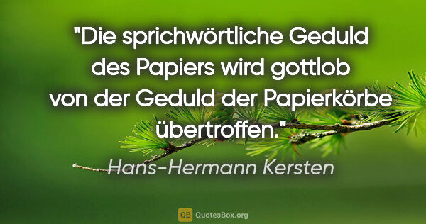 Hans-Hermann Kersten Zitat: "Die sprichwörtliche Geduld des Papiers wird gottlob von der..."