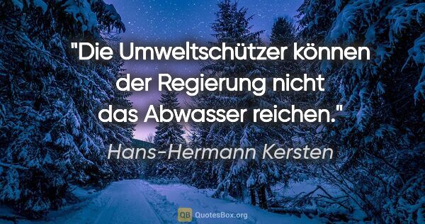 Hans-Hermann Kersten Zitat: "Die Umweltschützer können der Regierung nicht das Abwasser..."