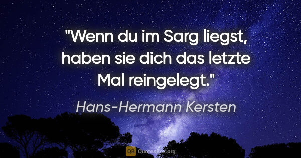 Hans-Hermann Kersten Zitat: "Wenn du im Sarg liegst, haben sie dich das letzte Mal reingelegt."