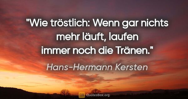 Hans-Hermann Kersten Zitat: "Wie tröstlich: Wenn "gar nichts mehr läuft", laufen immer noch..."