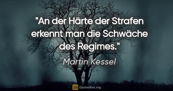 Martin Kessel Zitat: "An der Härte der Strafen erkennt man die Schwäche des Regimes."