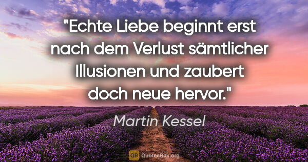 Martin Kessel Zitat: "Echte Liebe beginnt erst nach dem Verlust sämtlicher..."