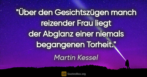 Martin Kessel Zitat: "Über den Gesichtszügen manch reizender Frau liegt der Abglanz..."