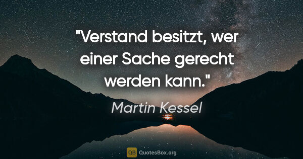Martin Kessel Zitat: "Verstand besitzt, wer einer Sache gerecht werden kann."