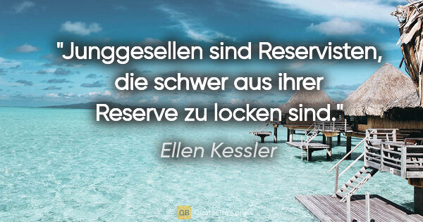 Ellen Kessler Zitat: "Junggesellen sind Reservisten, die schwer aus ihrer Reserve zu..."