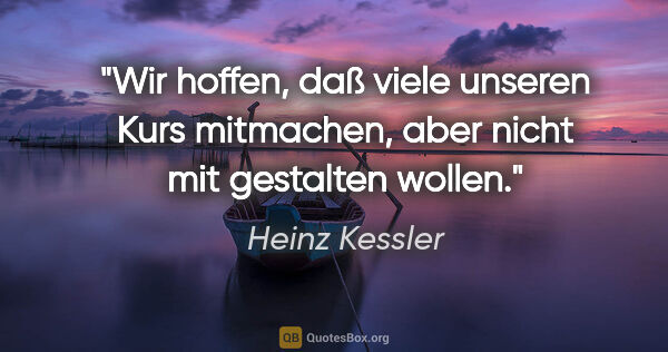 Heinz Kessler Zitat: "Wir hoffen, daß viele unseren Kurs mitmachen, aber nicht mit..."