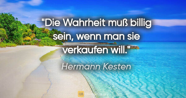 Hermann Kesten Zitat: "Die Wahrheit muß billig sein, wenn man sie verkaufen will."