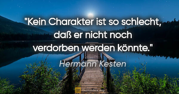 Hermann Kesten Zitat: "Kein Charakter ist so schlecht, daß er nicht noch verdorben..."