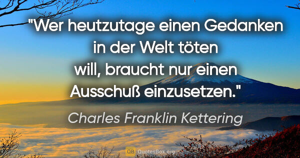 Charles Franklin Kettering Zitat: "Wer heutzutage einen Gedanken in der Welt töten will, braucht..."