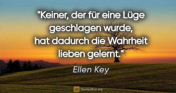 Ellen Key Zitat: "Keiner, der für eine Lüge geschlagen wurde, hat dadurch die..."