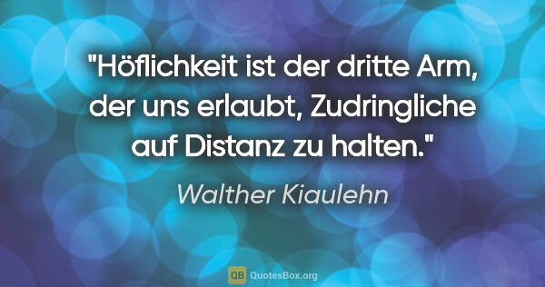 Walther Kiaulehn Zitat: "Höflichkeit ist der dritte Arm, der uns erlaubt, Zudringliche..."