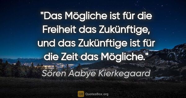 Sören Aabye Kierkegaard Zitat: "Das Mögliche ist für die Freiheit das Zukünftige, und das..."