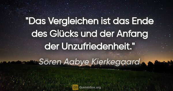 Sören Aabye Kierkegaard Zitat: "Das Vergleichen ist das Ende des Glücks und der Anfang der..."