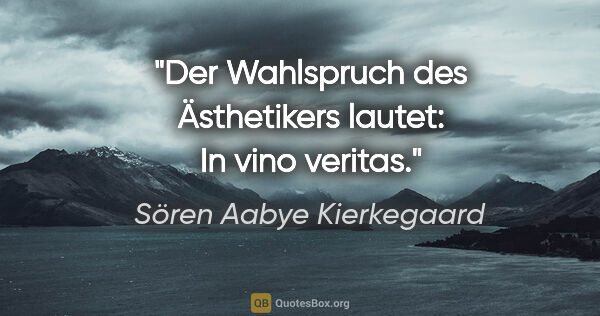 Sören Aabye Kierkegaard Zitat: "Der Wahlspruch des Ästhetikers lautet: In vino veritas."