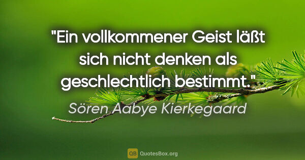 Sören Aabye Kierkegaard Zitat: "Ein vollkommener Geist läßt sich nicht denken als..."