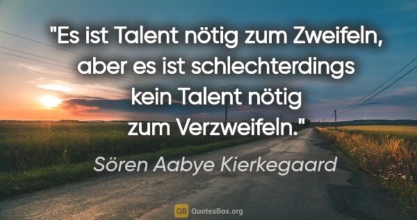 Sören Aabye Kierkegaard Zitat: "Es ist Talent nötig zum Zweifeln, aber es ist schlechterdings..."