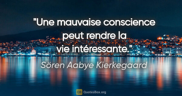 Sören Aabye Kierkegaard Zitat: "Une mauvaise conscience peut rendre la vie intéressante."