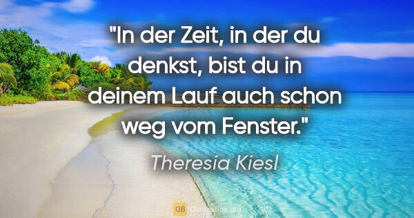 Theresia Kiesl Zitat: "In der Zeit, in der du denkst, bist du in deinem Lauf auch..."