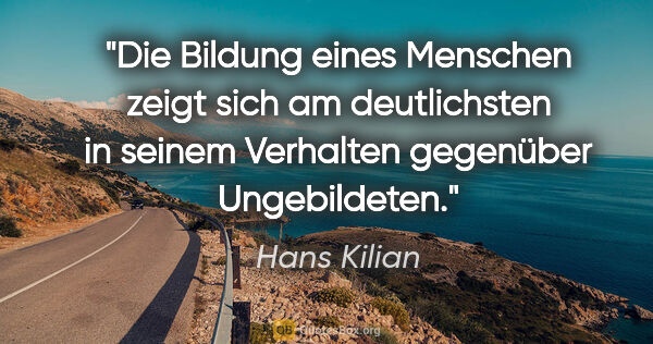Hans Kilian Zitat: "Die Bildung eines Menschen zeigt sich am deutlichsten in..."