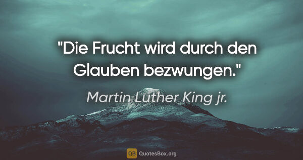 Martin Luther King jr. Zitat: "Die Frucht wird durch den Glauben bezwungen."