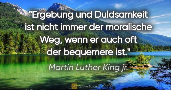 Martin Luther King jr. Zitat: "Ergebung und Duldsamkeit ist nicht immer der moralische Weg,..."
