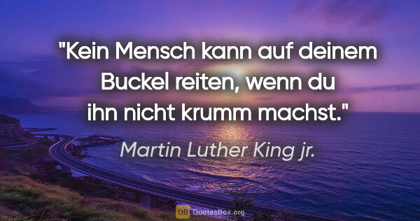 Martin Luther King jr. Zitat: "Kein Mensch kann auf deinem Buckel reiten, wenn du ihn nicht..."