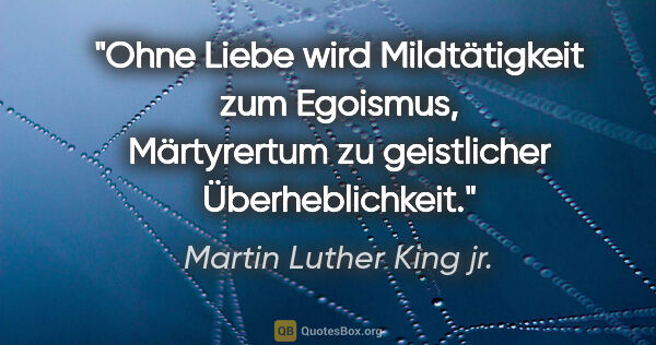Martin Luther King jr. Zitat: "Ohne Liebe wird Mildtätigkeit zum Egoismus, Märtyrertum zu..."