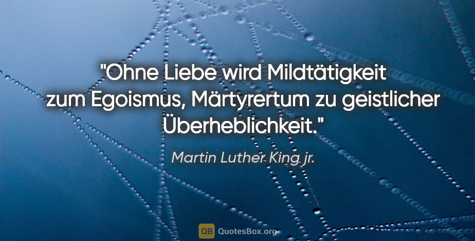 Martin Luther King jr. Zitat: "Ohne Liebe wird Mildtätigkeit zum Egoismus, Märtyrertum zu..."