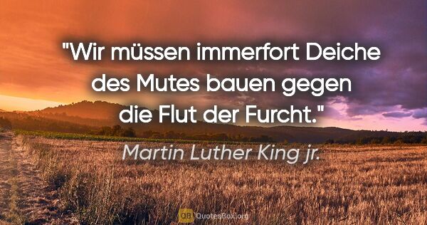 Martin Luther King jr. Zitat: "Wir müssen immerfort Deiche des Mutes bauen gegen die Flut der..."