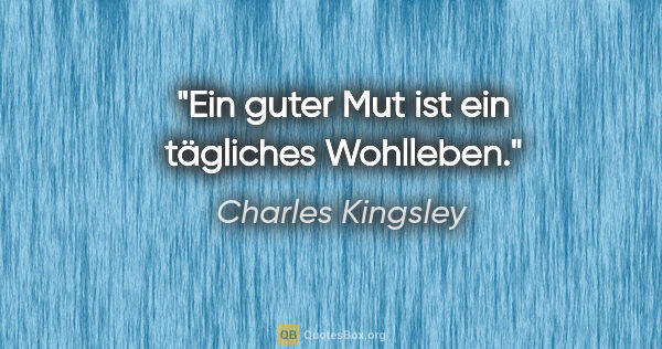 Charles Kingsley Zitat: "Ein guter Mut ist ein tägliches Wohlleben."