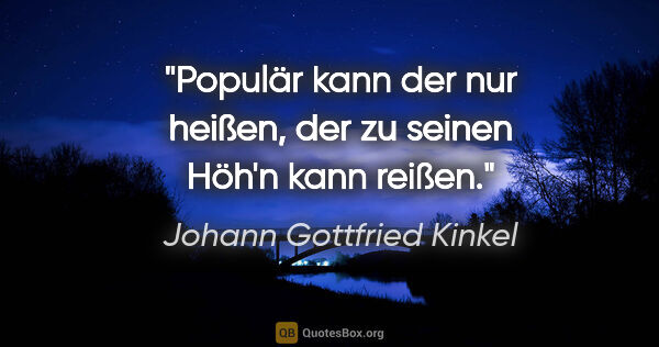 Johann Gottfried Kinkel Zitat: "Populär kann der nur heißen, der zu seinen Höh'n kann reißen."