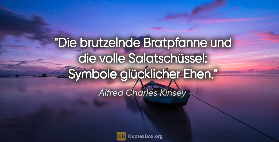 Alfred Charles Kinsey Zitat: "Die brutzelnde Bratpfanne und die volle Salatschüssel: Symbole..."