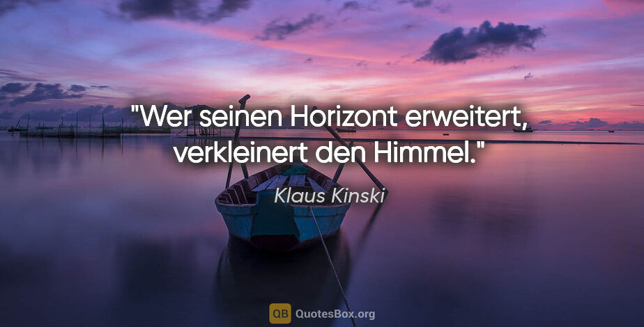 Klaus Kinski Zitat: "Wer seinen Horizont erweitert, verkleinert den Himmel."