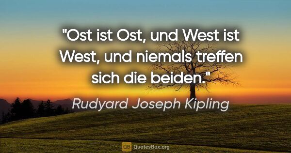 Rudyard Joseph Kipling Zitat: "Ost ist Ost, und West ist West, und niemals treffen sich die..."