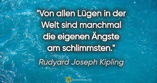 Rudyard Joseph Kipling Zitat: "Von allen Lügen in der Welt sind manchmal die eigenen Ängste..."