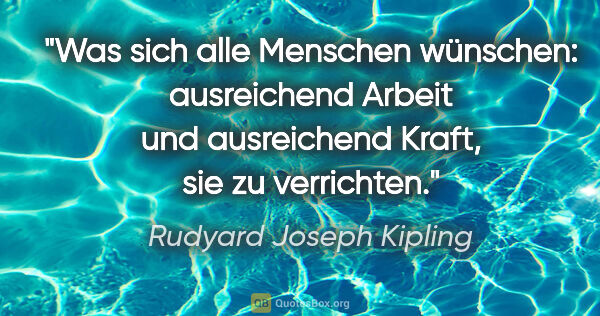 Rudyard Joseph Kipling Zitat: "Was sich alle Menschen wünschen: ausreichend Arbeit und..."