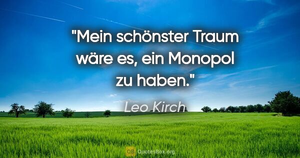 Leo Kirch Zitat: "Mein schönster Traum wäre es, ein Monopol zu haben."