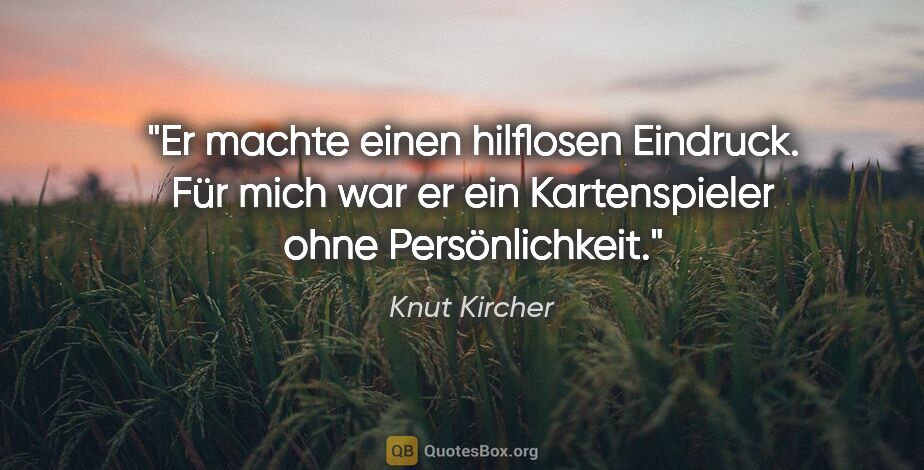 Knut Kircher Zitat: "Er machte einen hilflosen Eindruck. Für mich war er ein..."