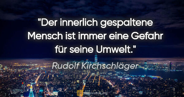 Rudolf Kirchschläger Zitat: "Der innerlich gespaltene Mensch ist immer eine Gefahr für..."