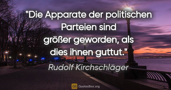 Rudolf Kirchschläger Zitat: "Die Apparate der politischen Parteien sind größer geworden,..."