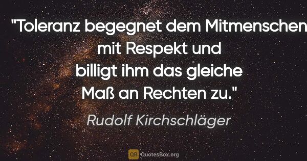 Rudolf Kirchschläger Zitat: "Toleranz begegnet dem Mitmenschen mit Respekt und billigt ihm..."