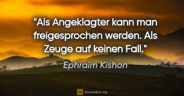 Ephraim Kishon Zitat: "Als Angeklagter kann man freigesprochen werden. Als Zeuge auf..."