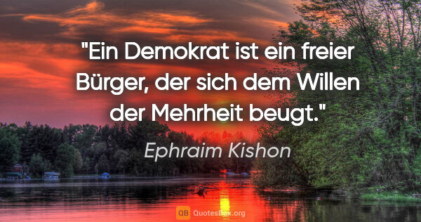 Ephraim Kishon Zitat: "Ein Demokrat ist ein freier Bürger, der sich dem Willen der..."