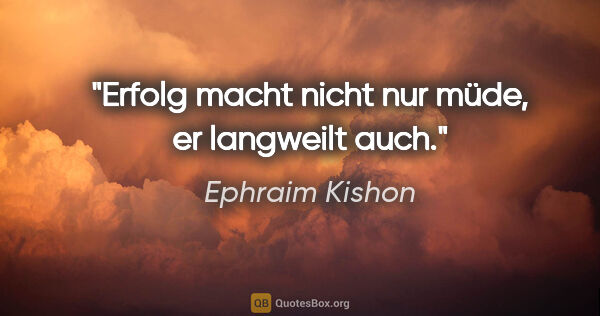 Ephraim Kishon Zitat: "Erfolg macht nicht nur müde, er langweilt auch."