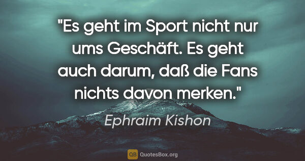 Ephraim Kishon Zitat: "Es geht im Sport nicht nur ums Geschäft. Es geht auch darum,..."