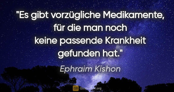 Ephraim Kishon Zitat: "Es gibt vorzügliche Medikamente, für die man noch keine..."