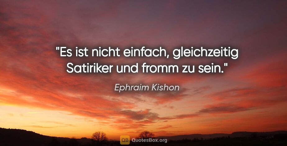 Ephraim Kishon Zitat: "Es ist nicht einfach, gleichzeitig Satiriker und fromm zu sein."